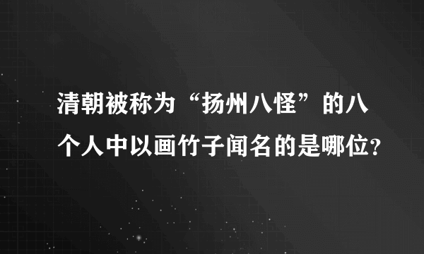 清朝被称为“扬州八怪”的八个人中以画竹子闻名的是哪位？