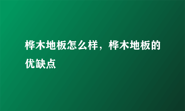 桦木地板怎么样，桦木地板的优缺点