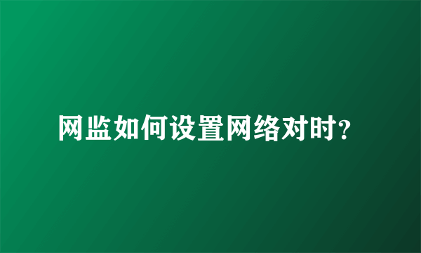 网监如何设置网络对时？