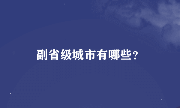 副省级城市有哪些？