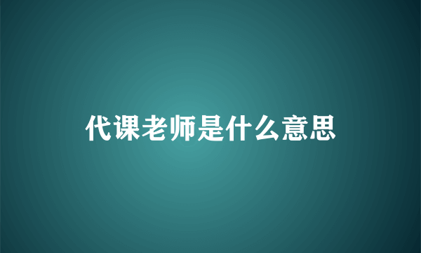 代课老师是什么意思