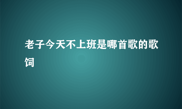 老子今天不上班是哪首歌的歌饲