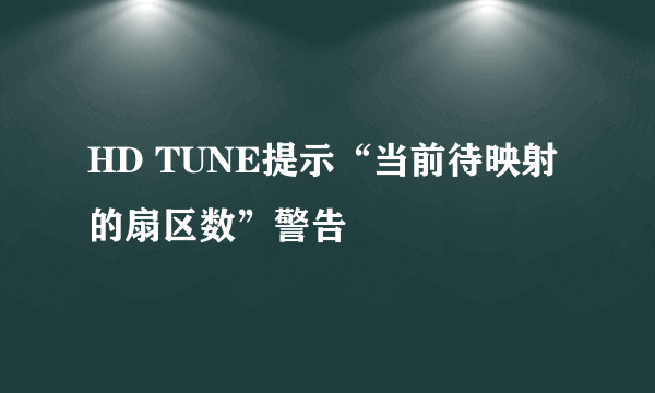 HD TUNE提示“当前待映射的扇区数”警告