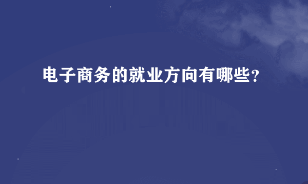 电子商务的就业方向有哪些？