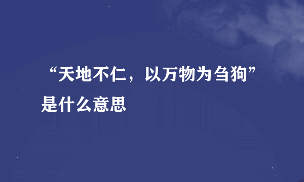 “天地不仁，以万物为刍狗”是什么意思