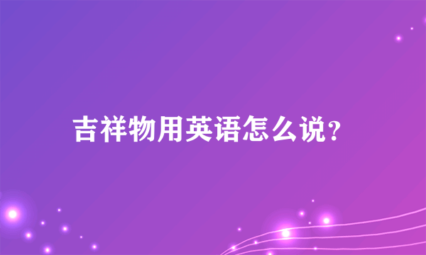 吉祥物用英语怎么说？