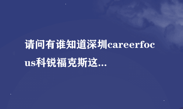 请问有谁知道深圳careerfocus科锐福克斯这间公司怎么样？