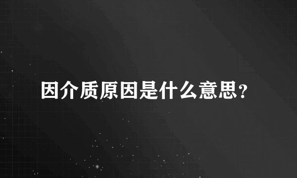 因介质原因是什么意思？