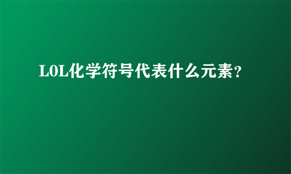 L0L化学符号代表什么元素？