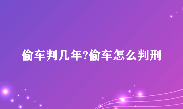 偷车判几年?偷车怎么判刑