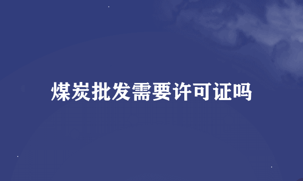 煤炭批发需要许可证吗