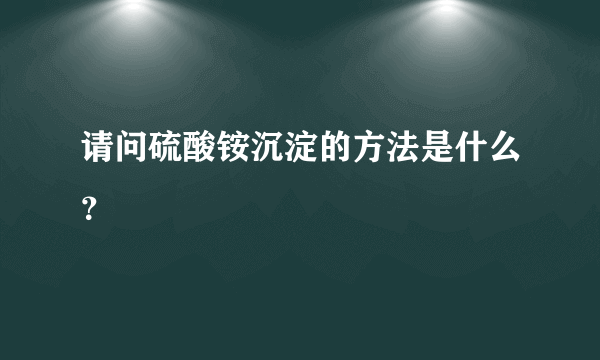 请问硫酸铵沉淀的方法是什么？