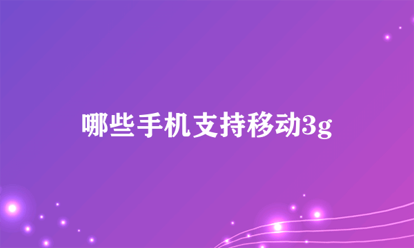 哪些手机支持移动3g