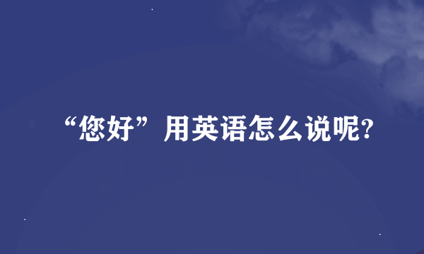 “您好”用英语怎么说呢?