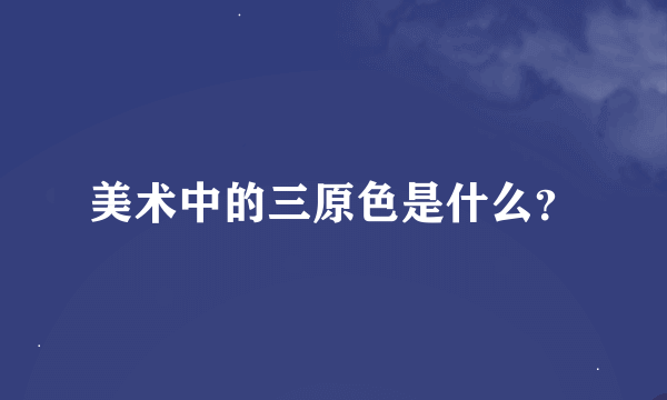 美术中的三原色是什么？