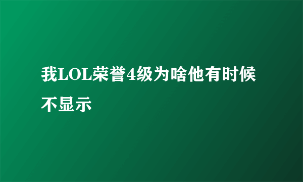 我LOL荣誉4级为啥他有时候不显示