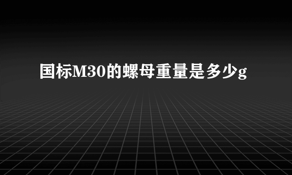 国标M30的螺母重量是多少g