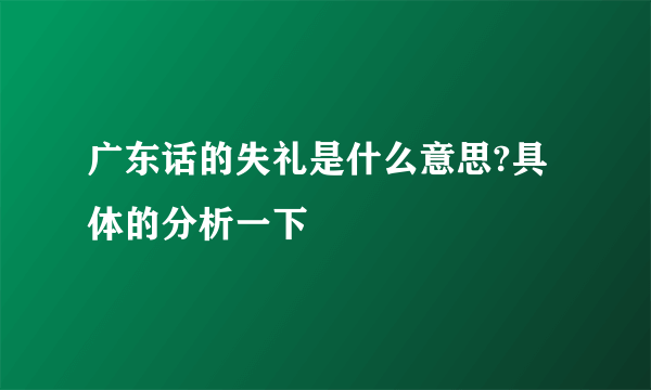 广东话的失礼是什么意思?具体的分析一下