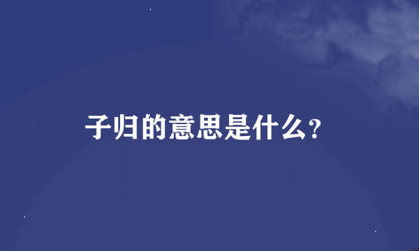 子归的意思是什么？