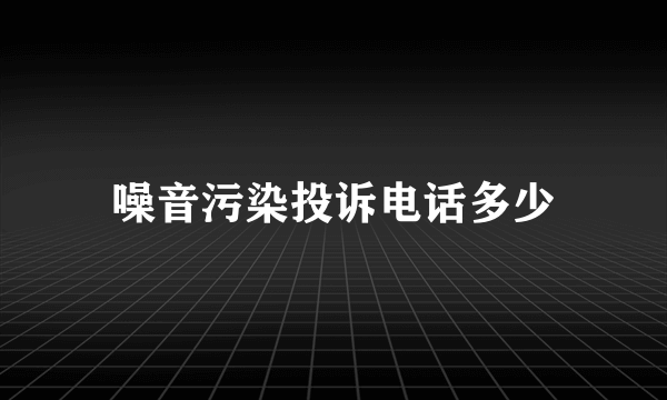 噪音污染投诉电话多少