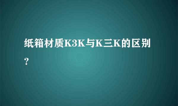 纸箱材质K3K与K三K的区别？