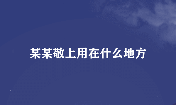 某某敬上用在什么地方