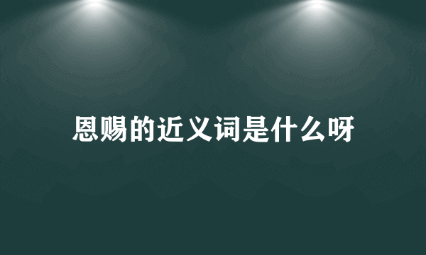 恩赐的近义词是什么呀