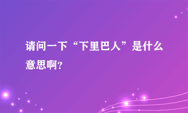 请问一下“下里巴人”是什么意思啊？