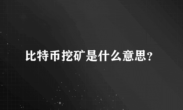 比特币挖矿是什么意思？