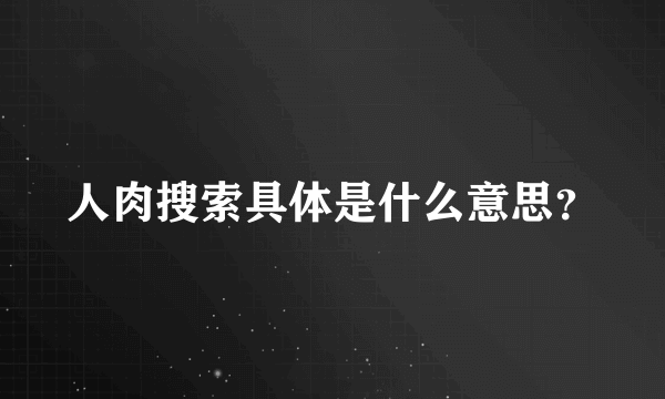 人肉搜索具体是什么意思？