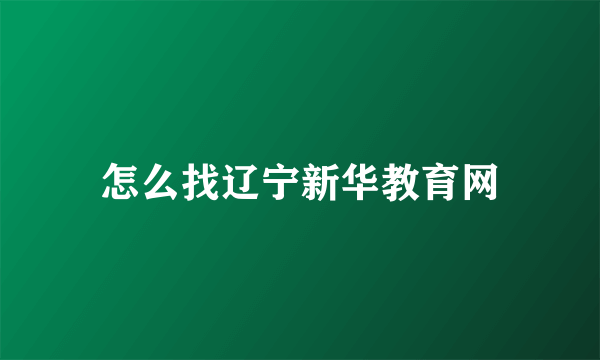 怎么找辽宁新华教育网