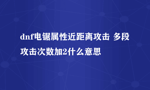 dnf电锯属性近距离攻击 多段攻击次数加2什么意思