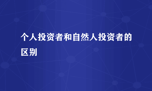 个人投资者和自然人投资者的区别