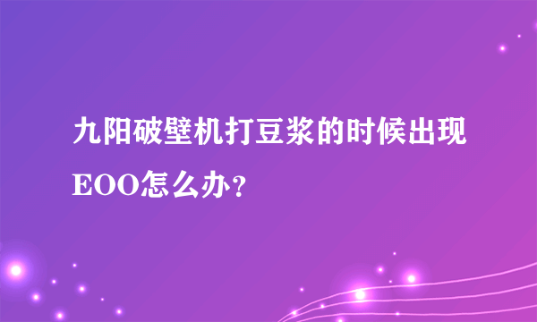 九阳破壁机打豆浆的时候出现EOO怎么办？