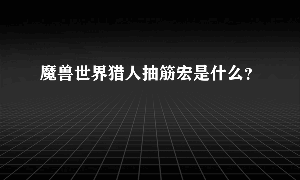 魔兽世界猎人抽筋宏是什么？