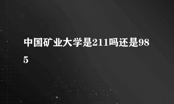 中国矿业大学是211吗还是985