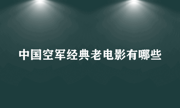 中国空军经典老电影有哪些