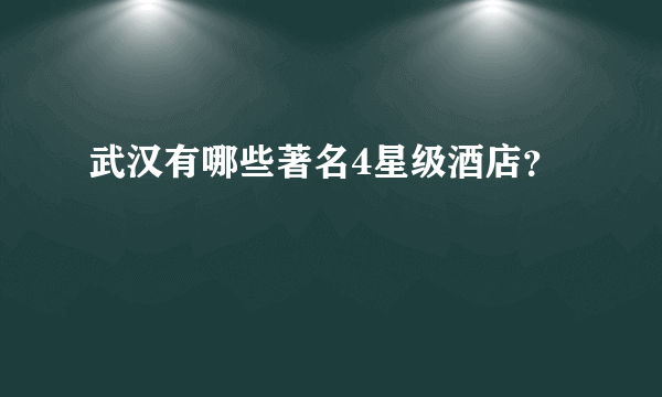 武汉有哪些著名4星级酒店？