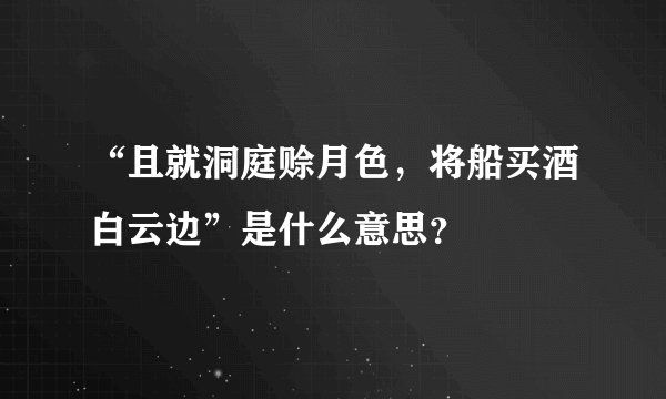 “且就洞庭赊月色，将船买酒白云边”是什么意思？