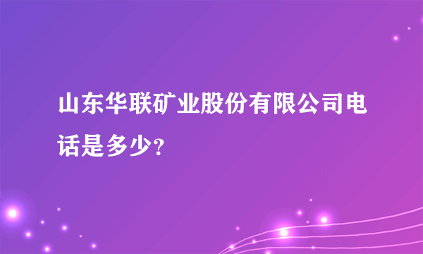 山东华联矿业股份有限公司电话是多少？