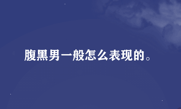 腹黑男一般怎么表现的。