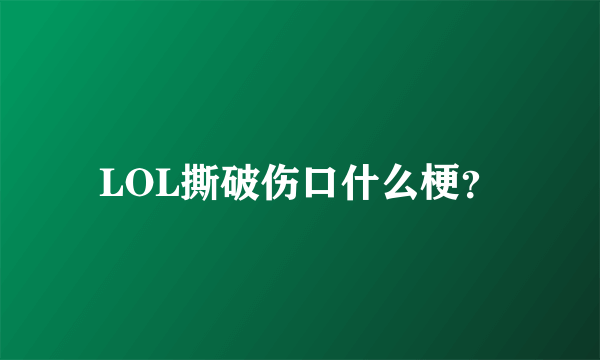 LOL撕破伤口什么梗？