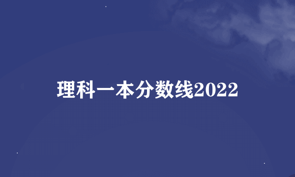 理科一本分数线2022