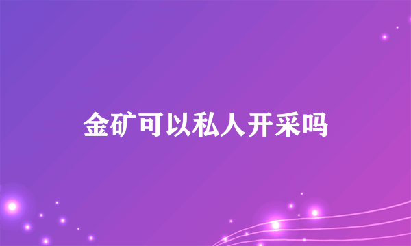 金矿可以私人开采吗