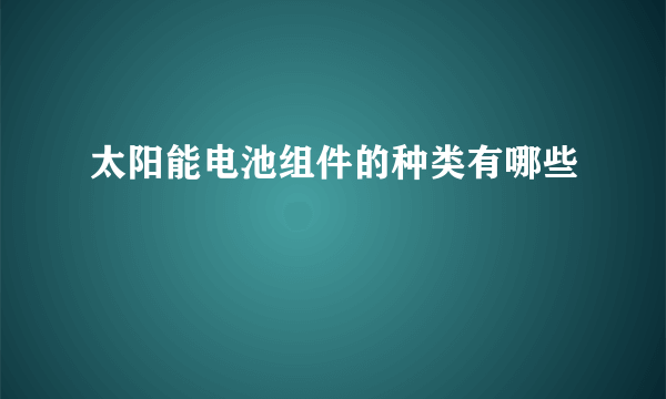 太阳能电池组件的种类有哪些