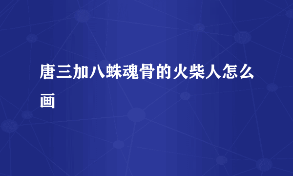 唐三加八蛛魂骨的火柴人怎么画