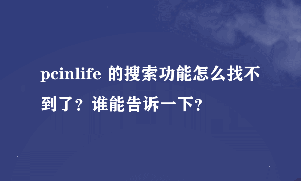 pcinlife 的搜索功能怎么找不到了？谁能告诉一下？