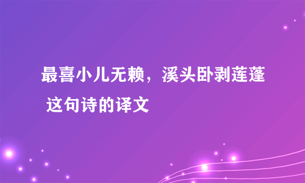 最喜小儿无赖，溪头卧剥莲蓬 这句诗的译文