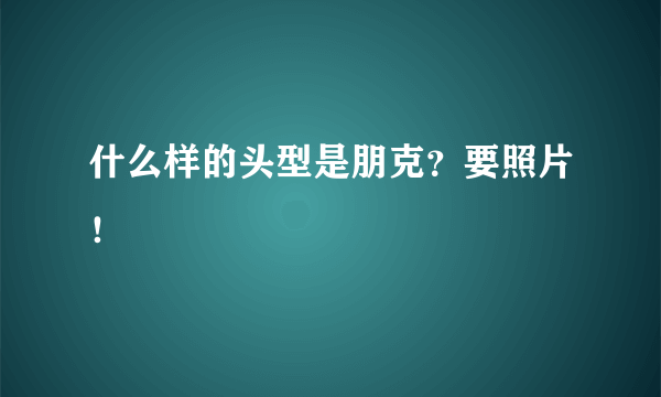 什么样的头型是朋克？要照片！