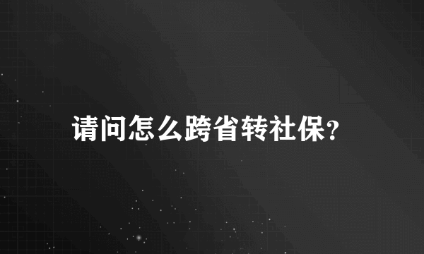 请问怎么跨省转社保？